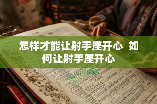 怎样才能让射手座开心  如何让射手座开心