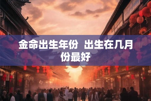 金命出生年份  出生在几月份最好