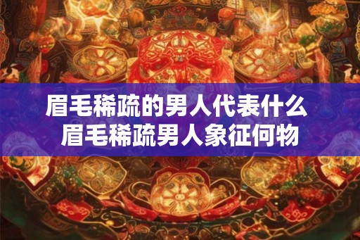 眉毛稀疏的男人代表什么 眉毛稀疏男人象征何物