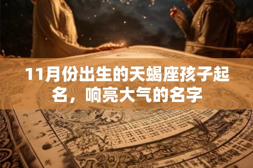 11月份出生的天蝎座孩子起名，响亮大气的名字