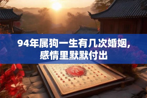 94年属狗一生有几次婚姻,感情里默默付出 94年属狗一生有几次婚姻,感情里默默付出