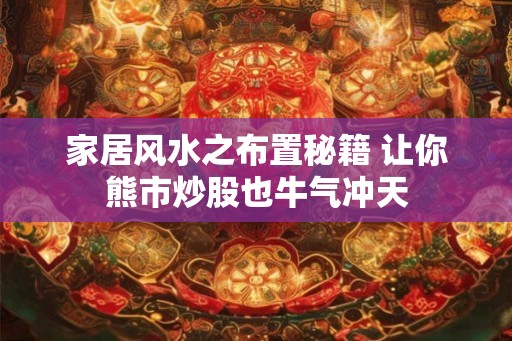 家居风水之布置秘籍 让你熊市炒股也牛气冲天
