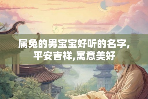 属兔的男宝宝好听的名字,平安吉祥,寓意美好