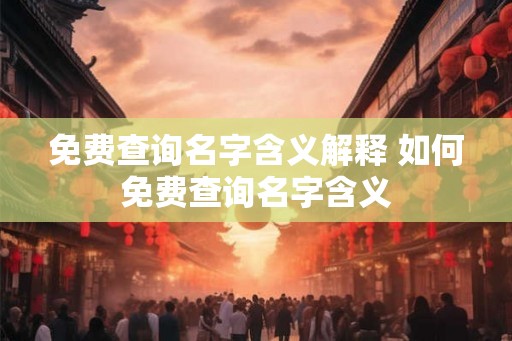 免费查询名字含义解释 如何免费查询名字含义