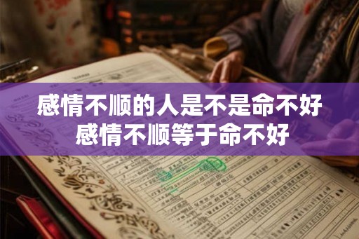 感情不顺的人是不是命不好 感情不顺等于命不好