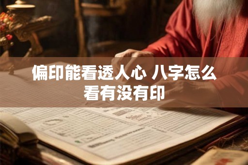 偏印能看透人心 八字怎么看有没有印 偏印能看透人心 八字怎么看有没有印