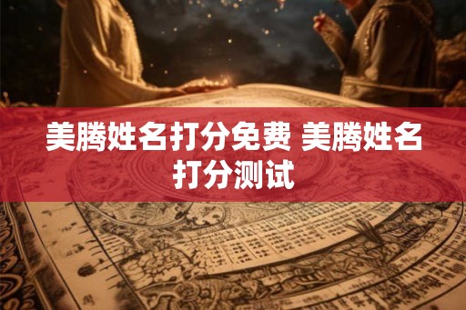 美腾姓名打分免费 美腾姓名打分测试 美腾姓名打分免费 美腾姓名打分测试