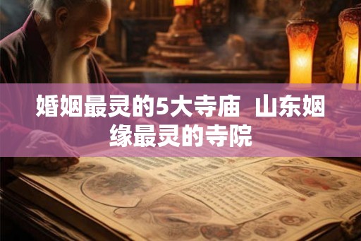 婚姻最灵的5大寺庙  山东姻缘最灵的寺院