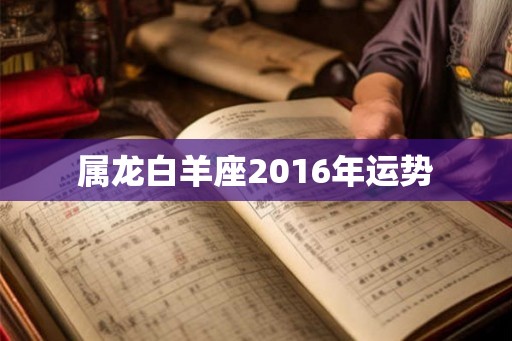 属龙白羊座2016年运势 属龙白羊座2016年运势