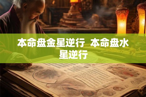 本命盘金星逆行  本命盘水星逆行