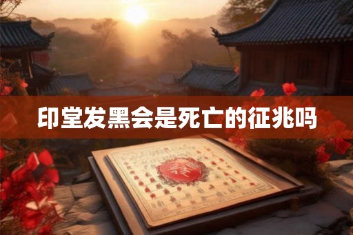 印堂发黑会是死亡的征兆吗