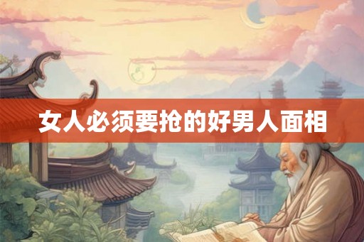女人必须要抢的好男人面相