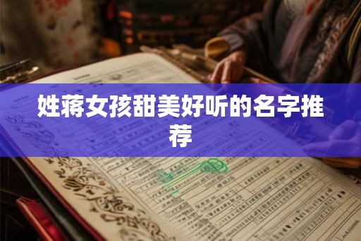 姓蒋女孩甜美好听的名字推荐 姓蒋女孩甜美好听的名字推荐