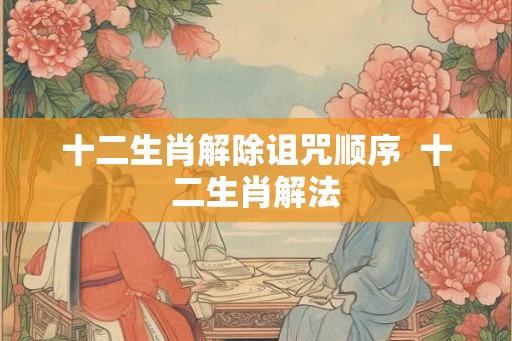 十二生肖解除诅咒顺序  十二生肖解法