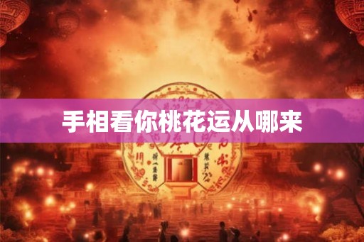 手相看你桃花运从哪来 手相看你桃花运从哪来