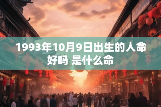 1993年10月9日出生的人命好吗 是什么命