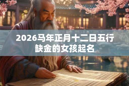 2026马年正月十二日五行缺金的女孩起名