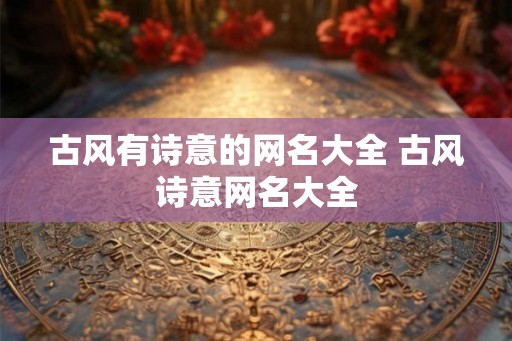 古风有诗意的网名大全 古风诗意网名大全
