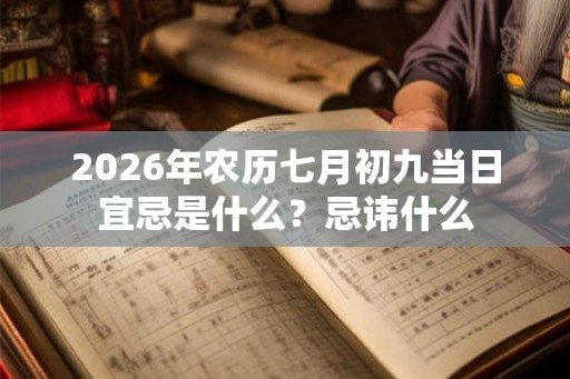 2026年农历七月初九当日宜忌是什么？忌讳什么