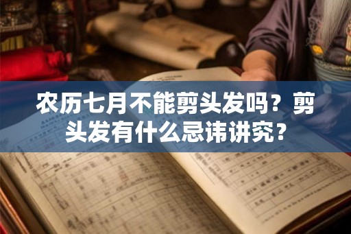 农历七月不能剪头发吗？剪头发有什么忌讳讲究？