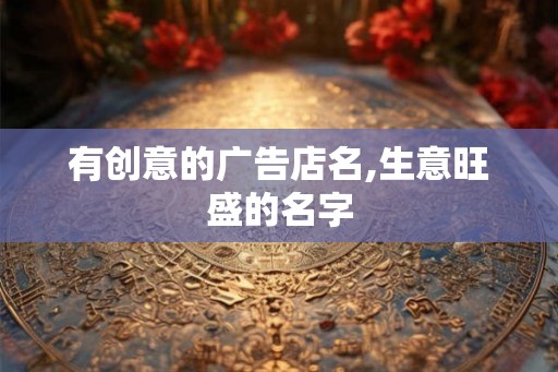 有创意的广告店名,生意旺盛的名字