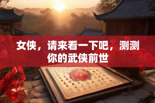 女侠,请来看一下吧,测测你的武侠前世 女侠,请来看一下吧,测测你的武侠前世