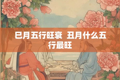 巳月五行旺衰  丑月什么五行最旺