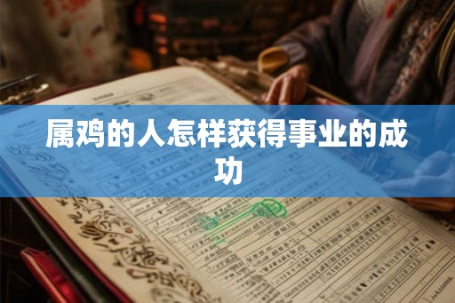 属鸡的人怎样获得事业的成功
