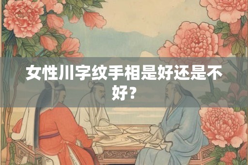 女性川字纹手相是好还是不好？