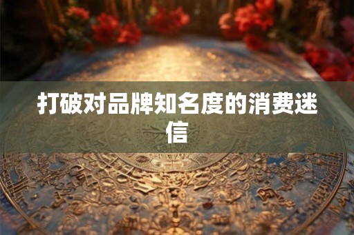 打破对品牌知名度的消费迷信