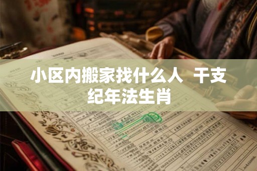 小区内搬家找什么人  干支纪年法生肖