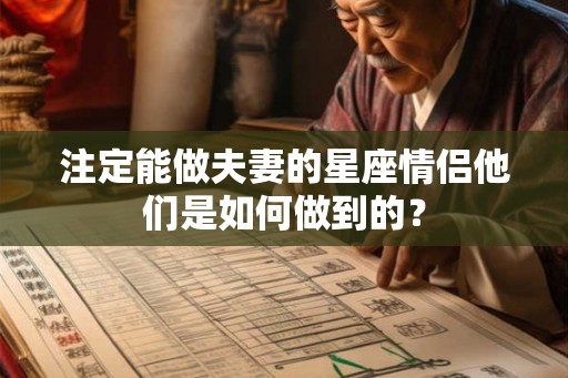 注定能做夫妻的星座情侣他们是如何做到的？