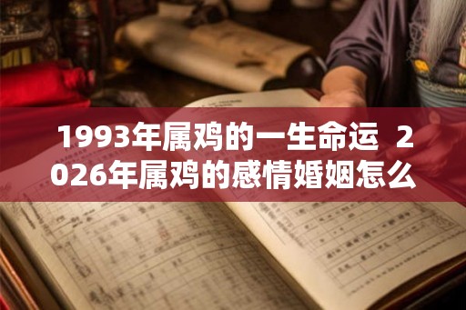 1993年属鸡的一生命运  2026年属鸡的感情婚姻怎么样