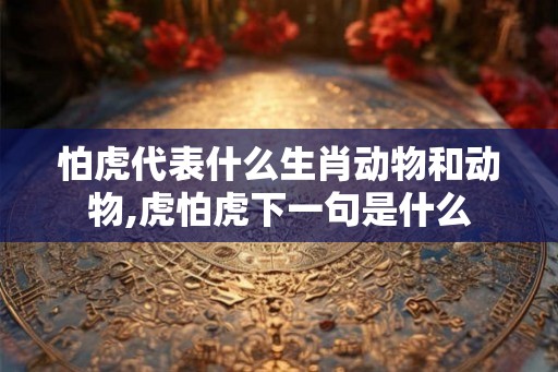 怕虎代表什么生肖动物和动物,虎怕虎下一句是什么
