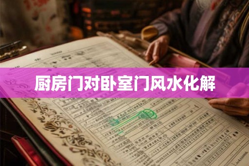 厨房门对卧室门风水化解