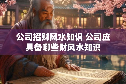 公司招财风水知识 公司应具备哪些财风水知识