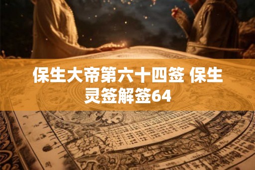 保生大帝第六十四签 保生灵签解签64