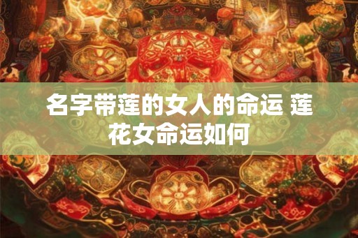 名字带莲的女人的命运 莲花女命运如何