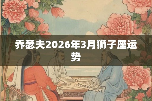 乔瑟夫2026年3月狮子座运势