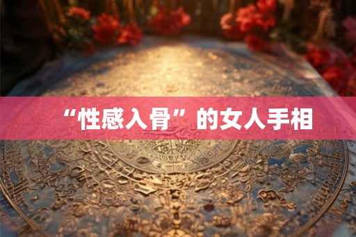 “性感入骨”的女人手相 “性感入骨”的女人手相