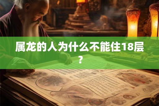 属龙的人为什么不能住18层？