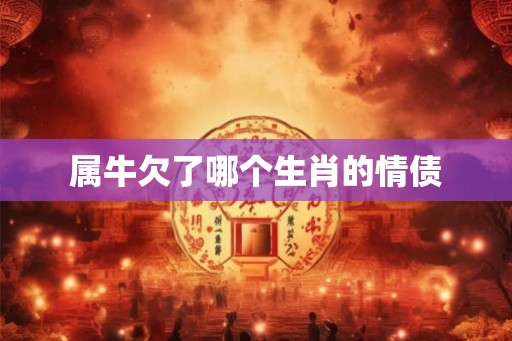 属牛欠了哪个生肖的情债