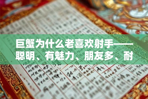 巨蟹为什么老喜欢射手——聪明、有魅力、朋友多、耐心