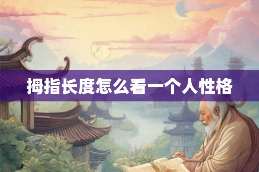拇指长度怎么看一个人性格 拇指长度怎么看一个人性格