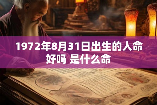 1972年8月31日出生的人命好吗 是什么命 1972年8月31日出生的人命好吗 是什么命
