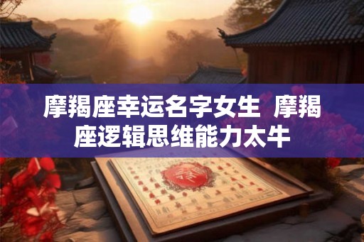 摩羯座幸运名字女生  摩羯座逻辑思维能力太牛