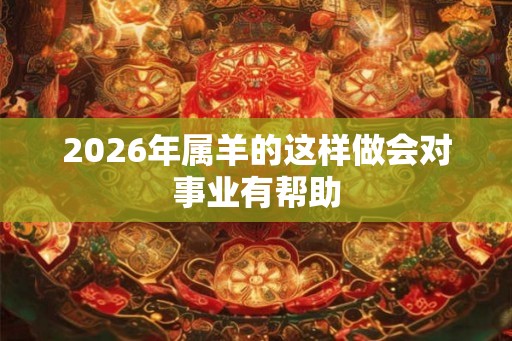 2026年属羊的这样做会对事业有帮助