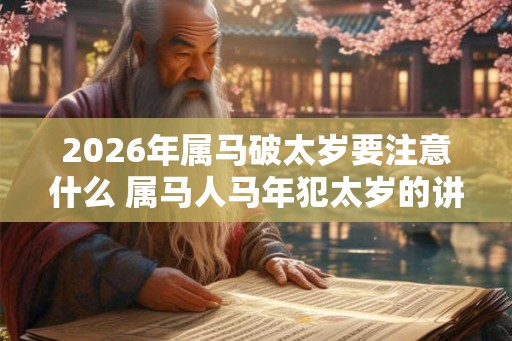 2026年属马破太岁要注意什么 属马人马年犯太岁的讲究