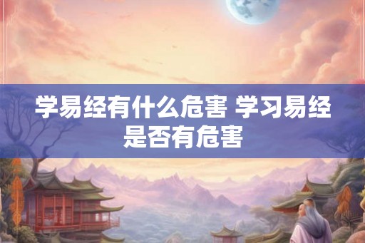 学易经有什么危害 学习易经是否有危害