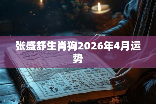 张盛舒生肖狗2026年4月运势